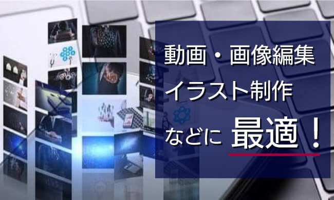動画作成や画像編集、イラスト制作に最適