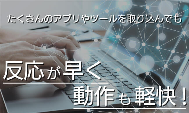 複数のアプリ、ソフトを取り込んでも軽快な操作感
