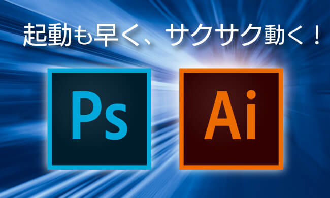 イラストレーターやフォトショップの起動が早い!