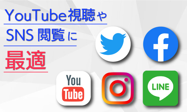 YouTube視聴もSNS閲覧にも最適